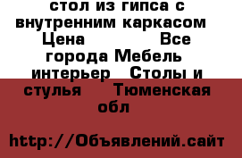 стол из гипса с внутренним каркасом › Цена ­ 21 000 - Все города Мебель, интерьер » Столы и стулья   . Тюменская обл.